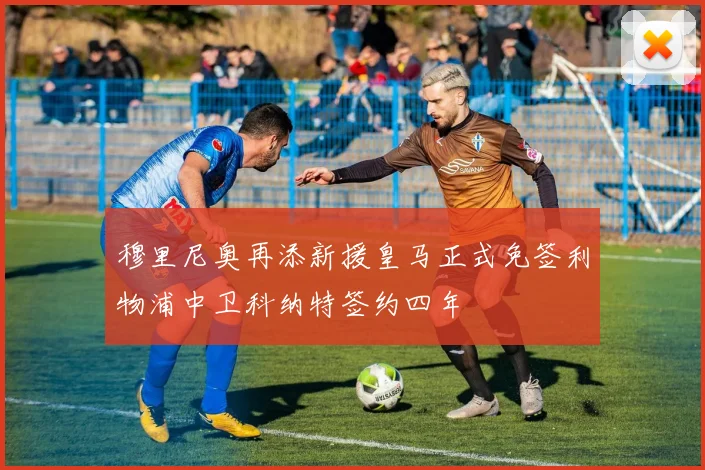 穆里尼奥再添新援皇马正式免签利物浦中卫科纳特签约四年