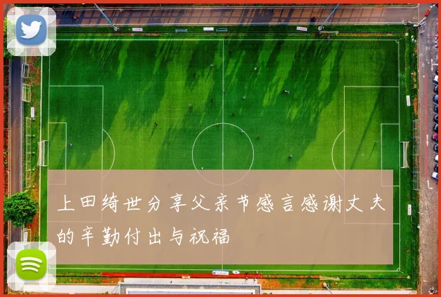 上田绮世分享父亲节感言感谢丈夫的辛勤付出与祝福