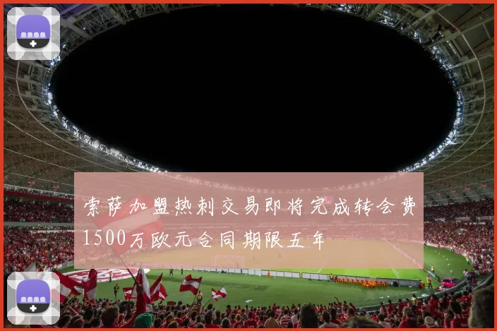 索萨加盟热刺交易即将完成转会费1500万欧元合同期限五年