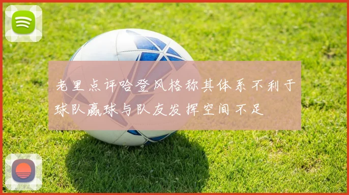 老里点评哈登风格称其体系不利于球队赢球与队友发挥空间不足