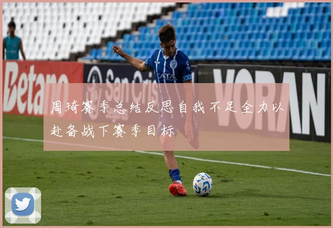 周琦赛季总结反思自我不足全力以赴备战下赛季目标