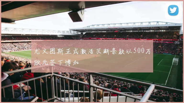 尤文图斯正式激活买断条款以500万欧元签下博加