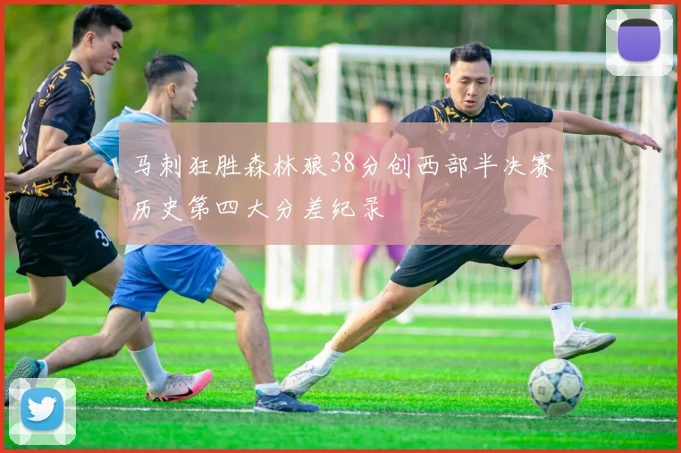 马刺狂胜森林狼38分创西部半决赛历史第四大分差纪录