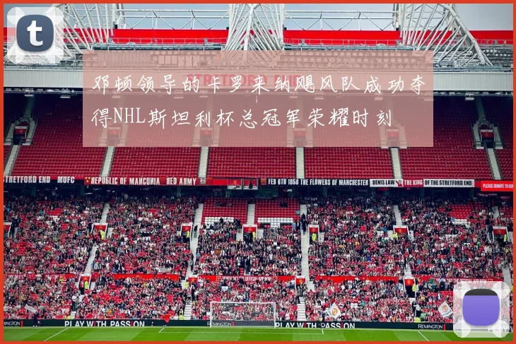 邓顿领导的卡罗来纳飓风队成功夺得NHL斯坦利杯总冠军荣耀时刻