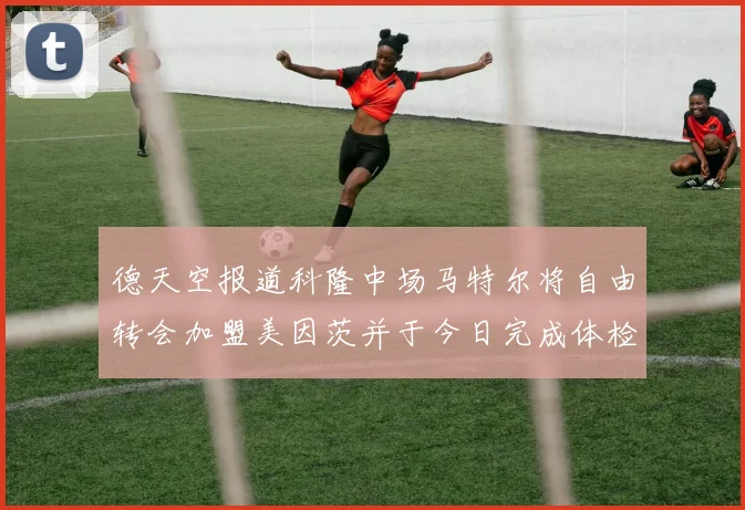 德天空报道科隆中场马特尔将自由转会加盟美因茨并于今日完成体检