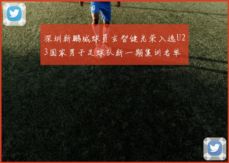 深圳新鹏城球员玄智健光荣入选U23国家男子足球队新一期集训名单